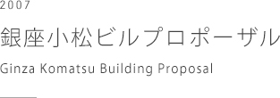銀座小松ビルプロポーザル　Ginza Komatsu Building Proposal